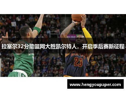 拉塞尔32分助篮网大胜凯尔特人，开启季后赛新征程
