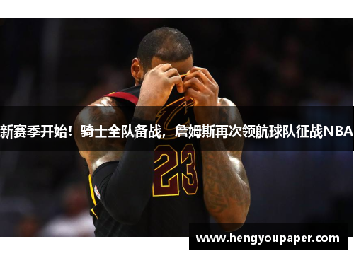 新赛季开始！骑士全队备战，詹姆斯再次领航球队征战NBA