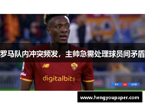 罗马队内冲突频发，主帅急需处理球员间矛盾