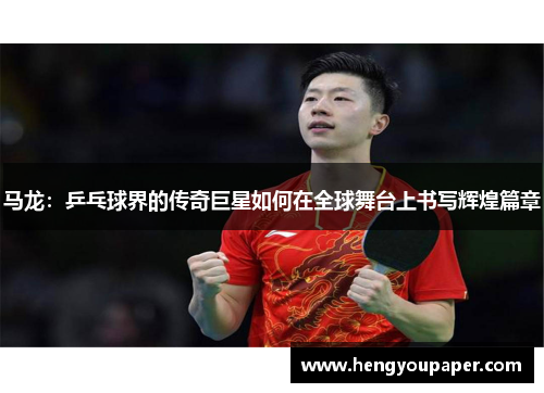 马龙：乒乓球界的传奇巨星如何在全球舞台上书写辉煌篇章