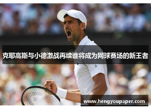 克耶高斯与小德激战再续谁将成为网球赛场的新王者