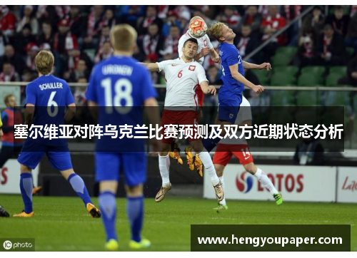 塞尔维亚对阵乌克兰比赛预测及双方近期状态分析