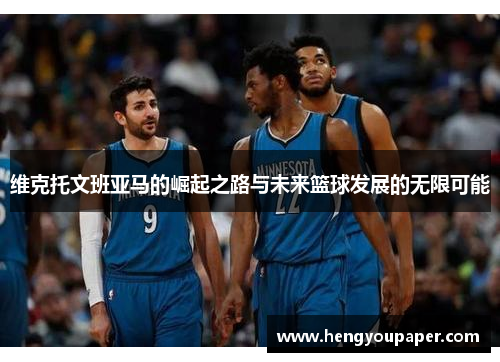维克托文班亚马的崛起之路与未来篮球发展的无限可能