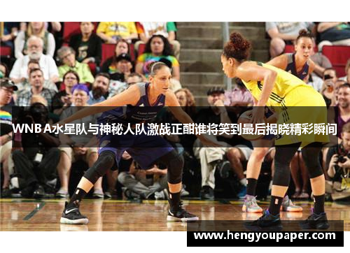 WNBA水星队与神秘人队激战正酣谁将笑到最后揭晓精彩瞬间