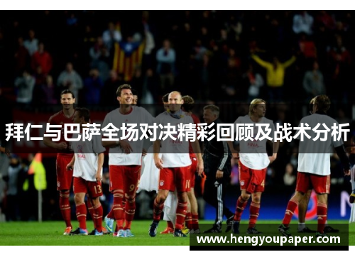 拜仁与巴萨全场对决精彩回顾及战术分析
