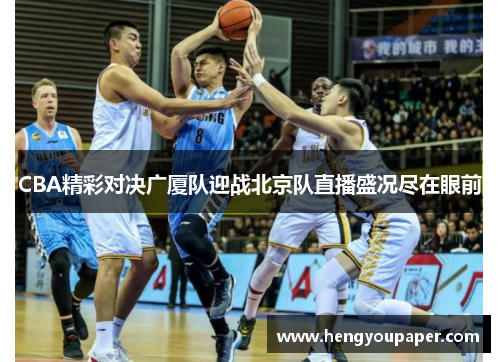 CBA精彩对决广厦队迎战北京队直播盛况尽在眼前