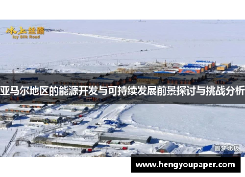 亚马尔地区的能源开发与可持续发展前景探讨与挑战分析