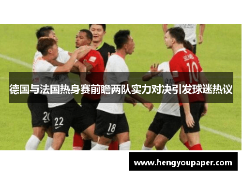 德国与法国热身赛前瞻两队实力对决引发球迷热议